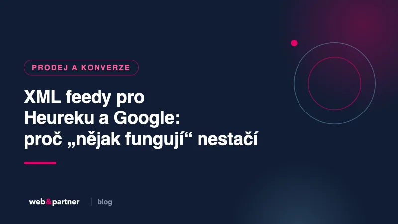 XML feedy pro Heureku a Google: proč „nějak fungují“ nestačí