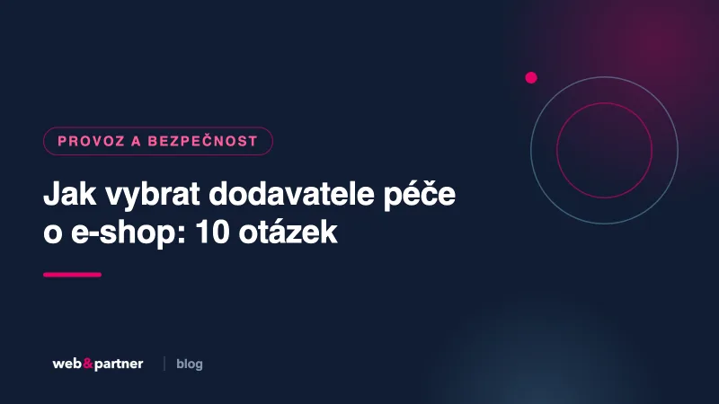 Jak vybrat dodavatele péče o e-shop: 10 otázek, které si nechte zodpovědět